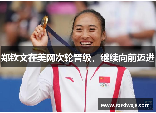 郑钦文在美网次轮晋级，继续向前迈进