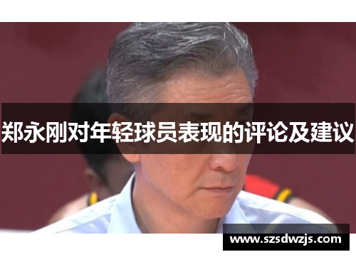 郑永刚对年轻球员表现的评论及建议